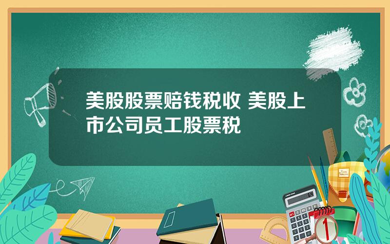 美股股票赔钱税收 美股上市公司员工股票税